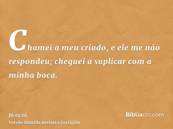 Chamei a meu criado, e ele me não respondeu; cheguei a suplicar com a minha boca.