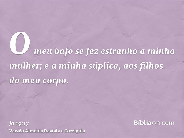 O meu bafo se fez estranho a minha mulher; e a minha súplica, aos filhos do meu corpo.