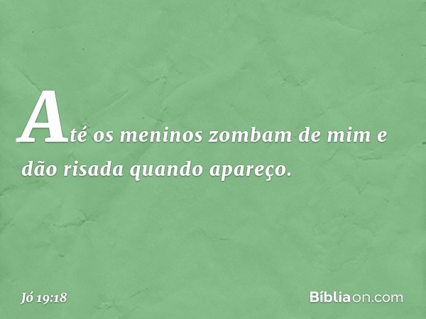 Até os meninos zombam de mim
e dão risada quando apareço. -- Jó 19:18