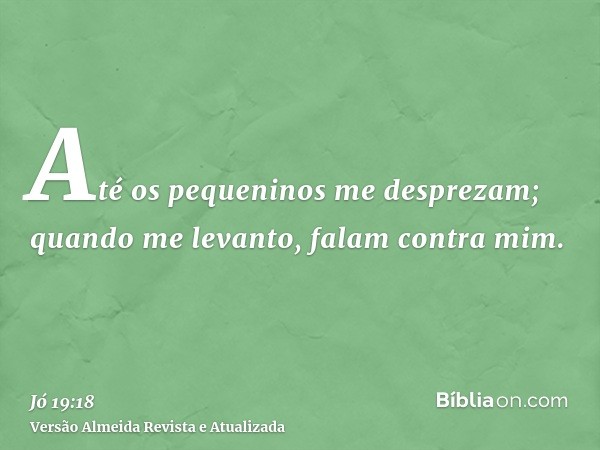 Até os pequeninos me desprezam; quando me levanto, falam contra mim.