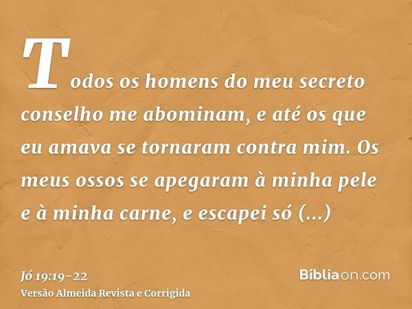 Todos os homens do meu secreto conselho me abominam, e até os que eu amava se tornaram contra mim.Os meus ossos se apegaram à minha pele e à minha carne, e esca