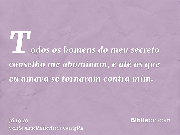 Todos os homens do meu secreto conselho me abominam, e até os que eu amava se tornaram contra mim.