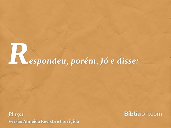 Respondeu, porém, Jó e disse: