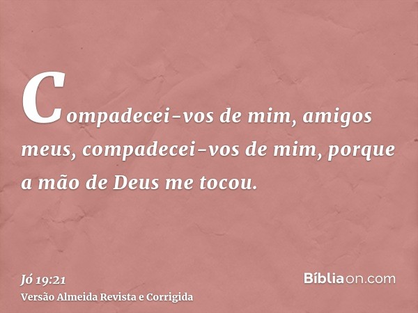 Compadecei-vos de mim, amigos meus, compadecei-vos de mim, porque a mão de Deus me tocou.