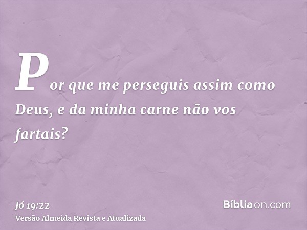 Por que me perseguis assim como Deus, e da minha carne não vos fartais?