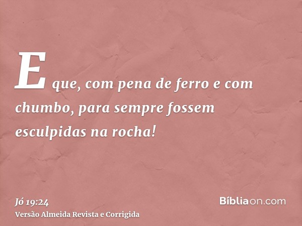 E que, com pena de ferro e com chumbo, para sempre fossem esculpidas na rocha!