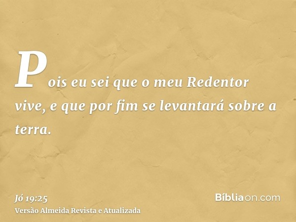 Pois eu sei que o meu Redentor vive, e que por fim se levantará sobre a terra.