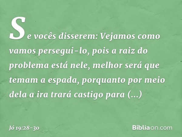 "Se vocês disserem:
'Vejamos como vamos persegui-lo,
pois a raiz do problema está nele', melhor será que temam a espada,
porquanto por meio dela
a ira trará cas