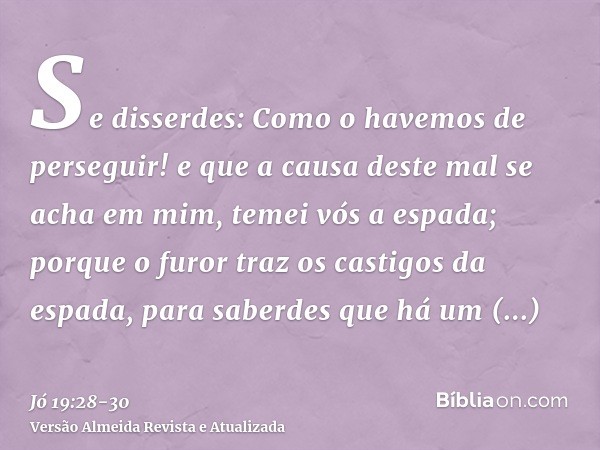 Se disserdes: Como o havemos de perseguir! e que a causa deste mal se acha em mim,temei vós a espada; porque o furor traz os castigos da espada, para saberdes q