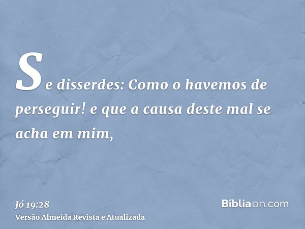 Se disserdes: Como o havemos de perseguir! e que a causa deste mal se acha em mim,