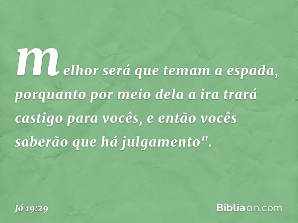 melhor será que temam a espada,
porquanto por meio dela
a ira trará castigo para vocês,
e então vocês saberão
que há julgamento". -- Jó 19:29