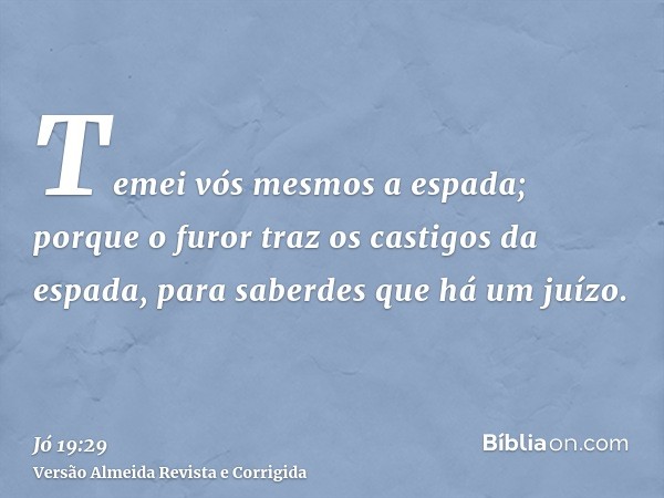 Temei vós mesmos a espada; porque o furor traz os castigos da espada, para saberdes que há um juízo.