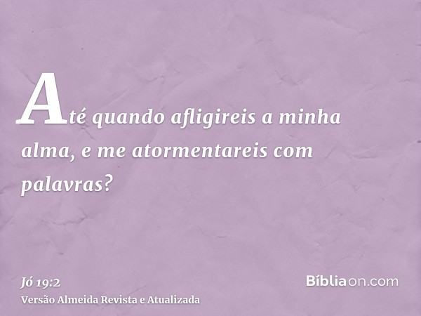 Até quando afligireis a minha alma, e me atormentareis com palavras?