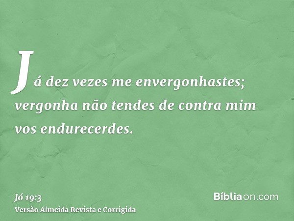 Já dez vezes me envergonhastes; vergonha não tendes de contra mim vos endurecerdes.
