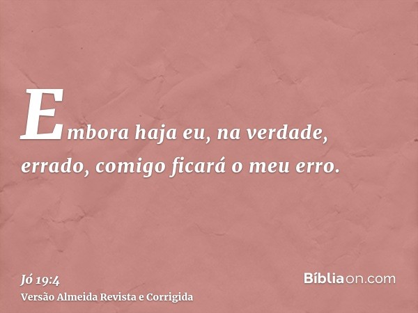 Embora haja eu, na verdade, errado, comigo ficará o meu erro.