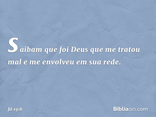 saibam que foi Deus
que me tratou mal
e me envolveu em sua rede. -- Jó 19:6