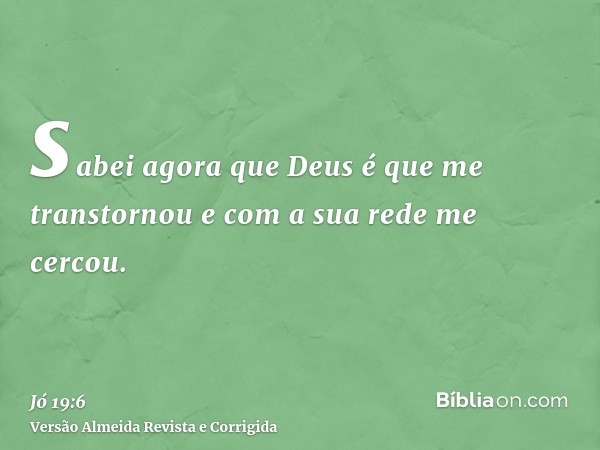 sabei agora que Deus é que me transtornou e com a sua rede me cercou.
