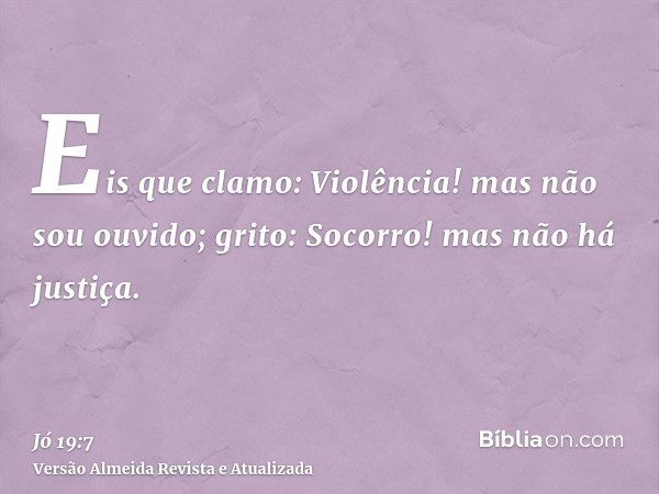 Eis que clamo: Violência! mas não sou ouvido; grito: Socorro! mas não há justiça.