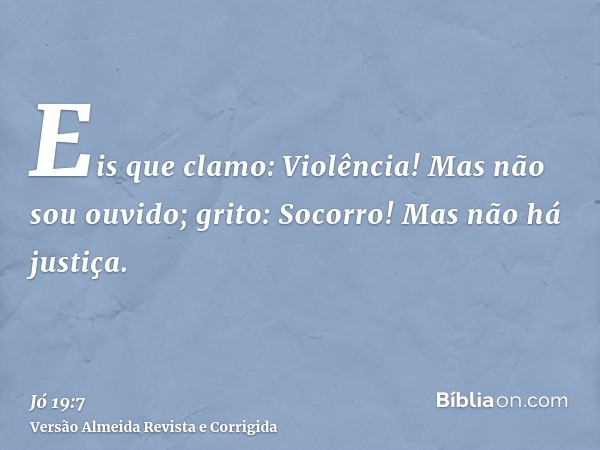 Eis que clamo: Violência! Mas não sou ouvido; grito: Socorro! Mas não há justiça.