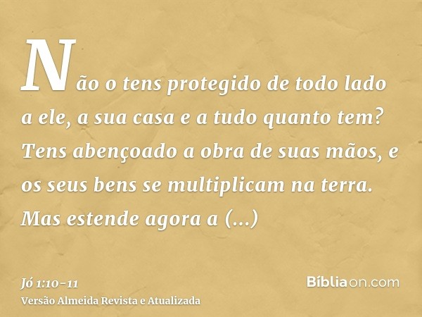 Não o tens protegido de todo lado a ele, a sua casa e a tudo quanto tem? Tens abençoado a obra de suas mãos, e os seus bens se multiplicam na terra.Mas estende 