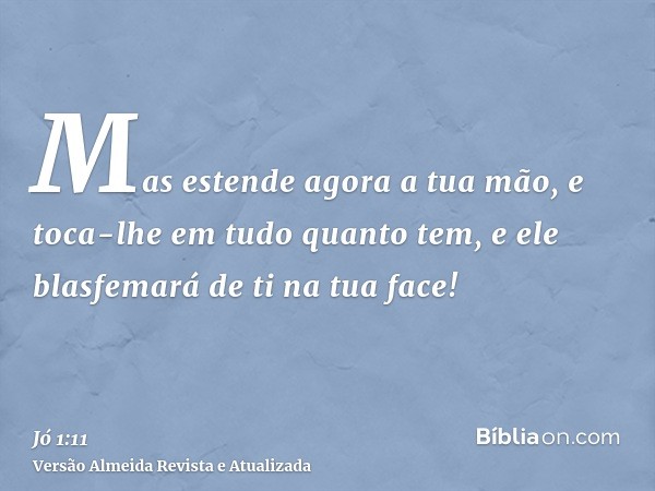 Mas estende agora a tua mão, e toca-lhe em tudo quanto tem, e ele blasfemará de ti na tua face!