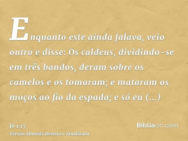 Enquanto este ainda falava, veio outro e disse: Os caldeus, dividindo-se em três bandos, deram sobre os camelos e os tomaram; e mataram os moços ao fio da espad