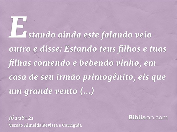 Estando ainda este falando veio outro e disse: Estando teus filhos e tuas filhas comendo e bebendo vinho, em casa de seu irmão primogênito,eis que um grande ven