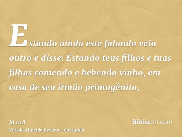 Estando ainda este falando veio outro e disse: Estando teus filhos e tuas filhas comendo e bebendo vinho, em casa de seu irmão primogênito,