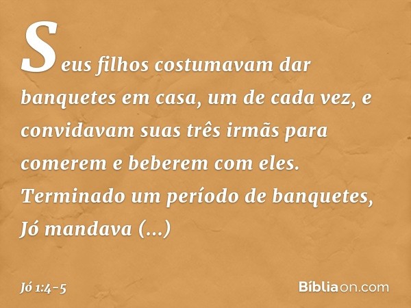 Seus filhos costumavam dar banquetes em casa, um de cada vez, e convidavam suas três irmãs para comerem e beberem com eles. Terminado um período de banquetes, J