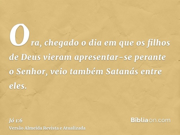 Ora, chegado o dia em que os filhos de Deus vieram apresentar-se perante o Senhor, veio também Satanás entre eles.