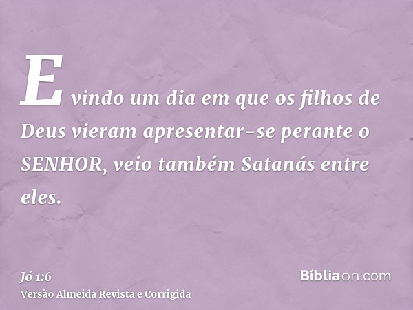 E vindo um dia em que os filhos de Deus vieram apresentar-se perante o SENHOR, veio também Satanás entre eles.