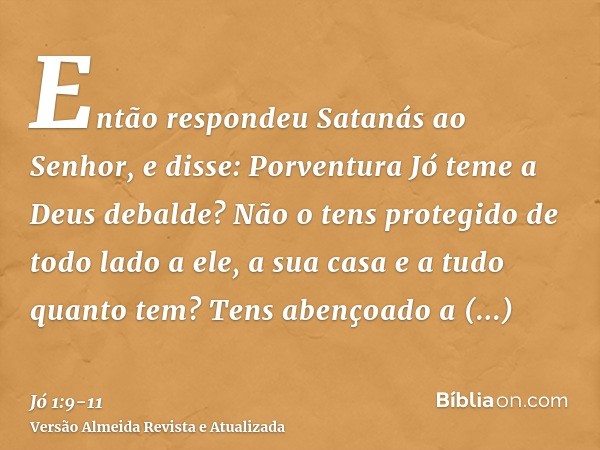 Então respondeu Satanás ao Senhor, e disse: Porventura Jó teme a Deus debalde?Não o tens protegido de todo lado a ele, a sua casa e a tudo quanto tem? Tens aben