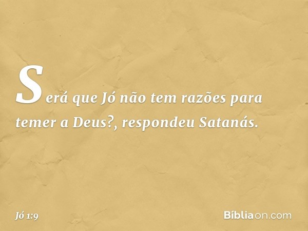 "Será que Jó não tem razões para temer a Deus?", respondeu Satanás. -- Jó 1:9