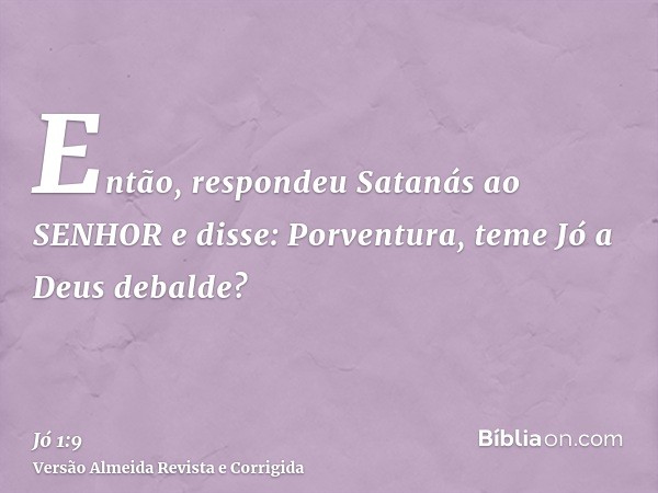 Então, respondeu Satanás ao SENHOR e disse: Porventura, teme Jó a Deus debalde?