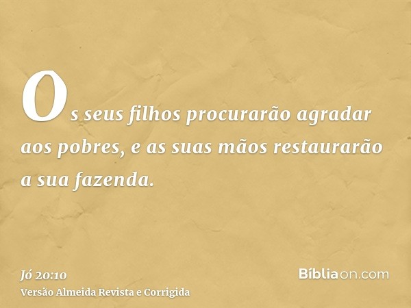 Os seus filhos procurarão agradar aos pobres, e as suas mãos restaurarão a sua fazenda.