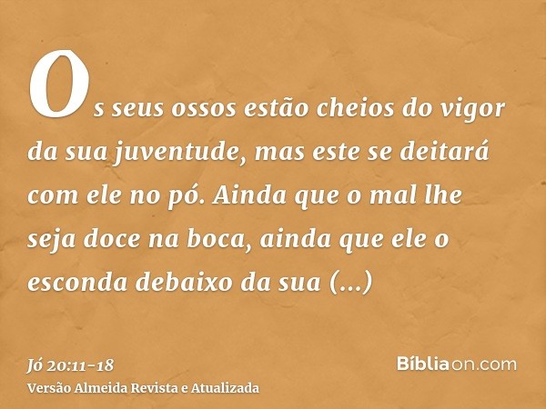 Os seus ossos estão cheios do vigor da sua juventude, mas este se deitará com ele no pó.Ainda que o mal lhe seja doce na boca, ainda que ele o esconda debaixo d