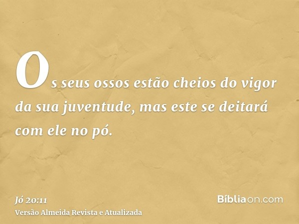 Os seus ossos estão cheios do vigor da sua juventude, mas este se deitará com ele no pó.