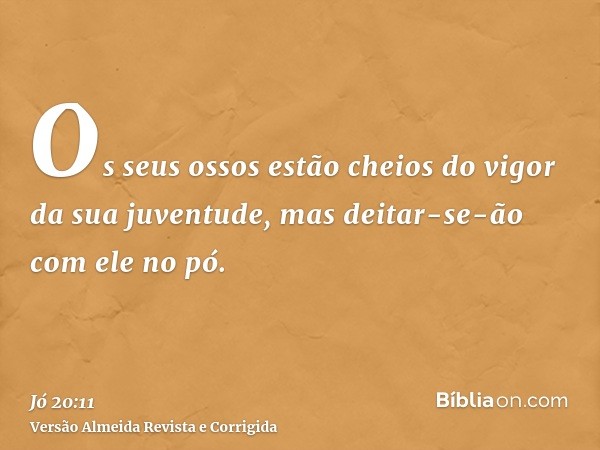 Os seus ossos estão cheios do vigor da sua juventude, mas deitar-se-ão com ele no pó.