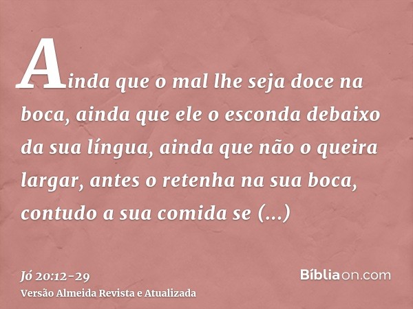Ainda que o mal lhe seja doce na boca, ainda que ele o esconda debaixo da sua língua,ainda que não o queira largar, antes o retenha na sua boca,contudo a sua co