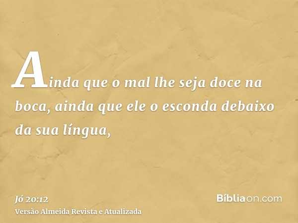 Ainda que o mal lhe seja doce na boca, ainda que ele o esconda debaixo da sua língua,