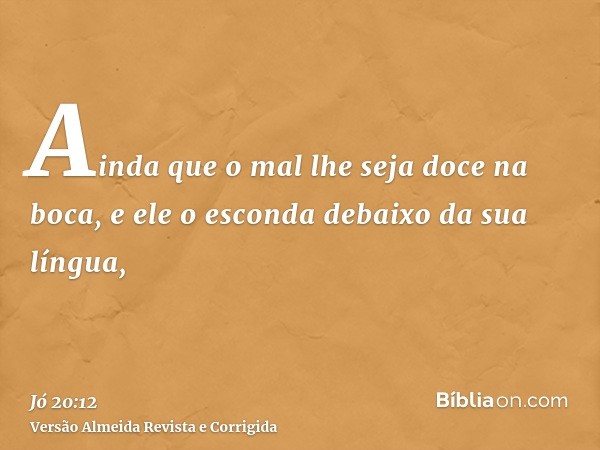 Ainda que o mal lhe seja doce na boca, e ele o esconda debaixo da sua língua,