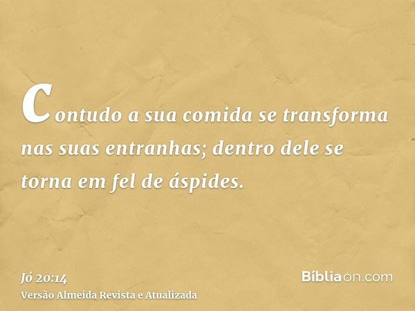 contudo a sua comida se transforma nas suas entranhas; dentro dele se torna em fel de áspides.