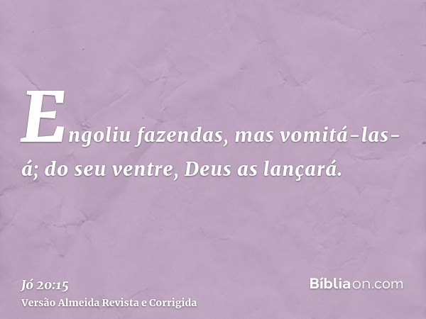 Engoliu fazendas, mas vomitá-las-á; do seu ventre, Deus as lançará.