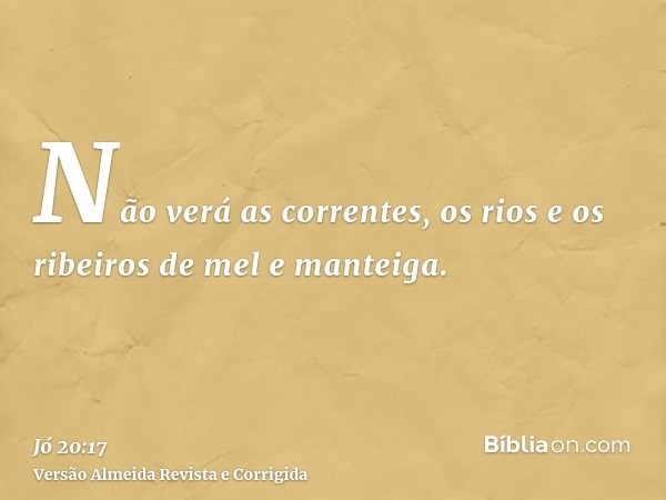 Não verá as correntes, os rios e os ribeiros de mel e manteiga.