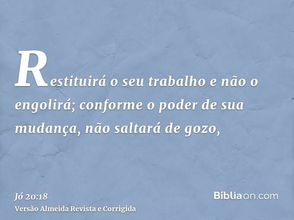 Restituirá o seu trabalho e não o engolirá; conforme o poder de sua mudança, não saltará de gozo,