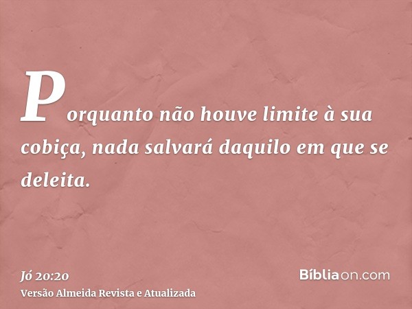 Porquanto não houve limite à sua cobiça, nada salvará daquilo em que se deleita.