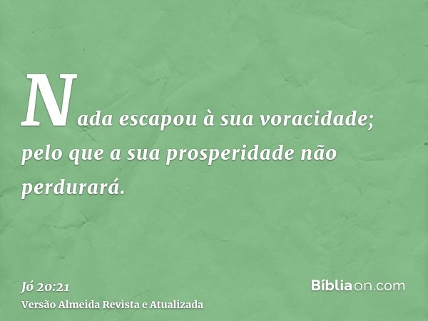 Nada escapou à sua voracidade; pelo que a sua prosperidade não perdurará.