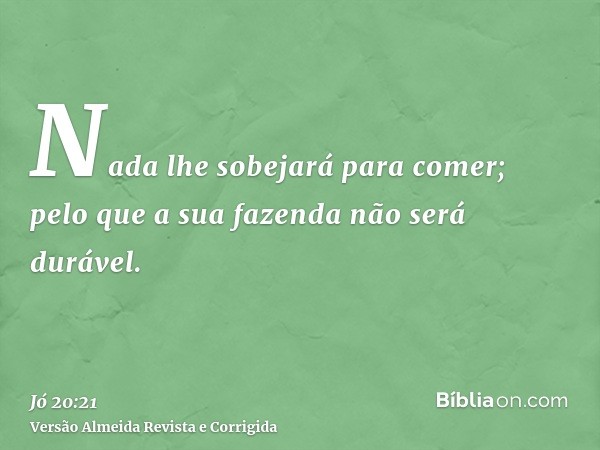 Nada lhe sobejará para comer; pelo que a sua fazenda não será durável.