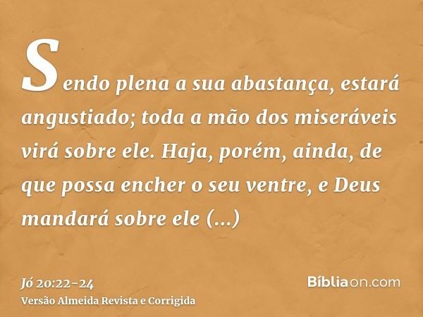 Sendo plena a sua abastança, estará angustiado; toda a mão dos miseráveis virá sobre ele.Haja, porém, ainda, de que possa encher o seu ventre, e Deus mandará so