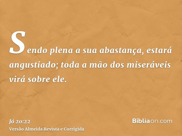 Sendo plena a sua abastança, estará angustiado; toda a mão dos miseráveis virá sobre ele.